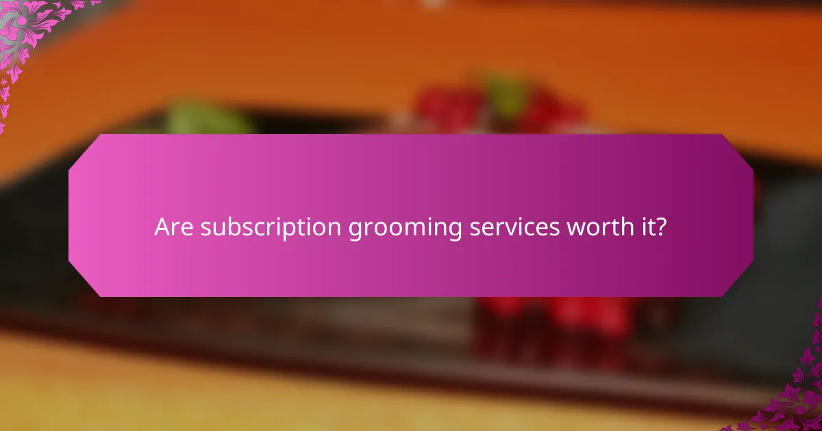 Are subscription grooming services worth it?