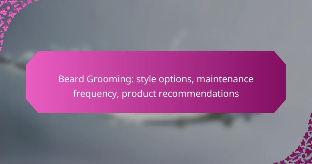 Beard Grooming: style options, maintenance frequency, product recommendations