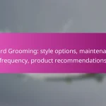 Beard Grooming: style options, maintenance frequency, product recommendations