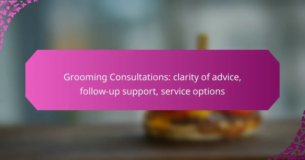 Grooming Consultations: clarity of advice, follow-up support, service options