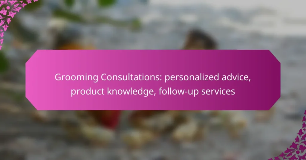 Grooming Consultations: personalized advice, product knowledge, follow-up services
