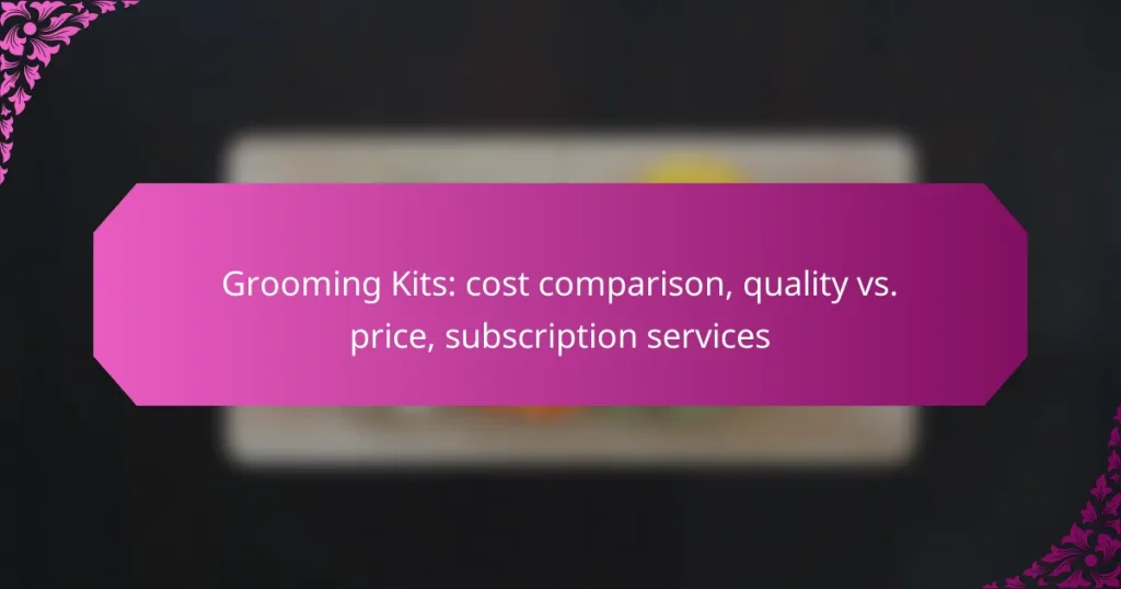 Grooming Kits: cost comparison, quality vs. price, subscription services