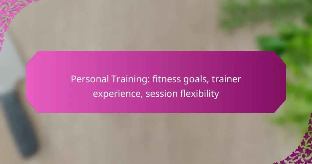 Personal Training: fitness goals, trainer experience, session flexibility