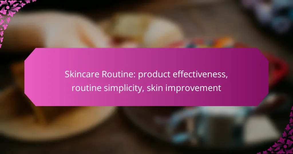 Skincare Routine: product effectiveness, routine simplicity, skin improvement