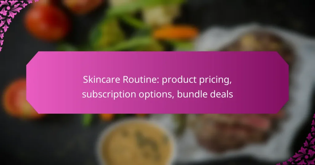 Skincare Routine: product pricing, subscription options, bundle deals