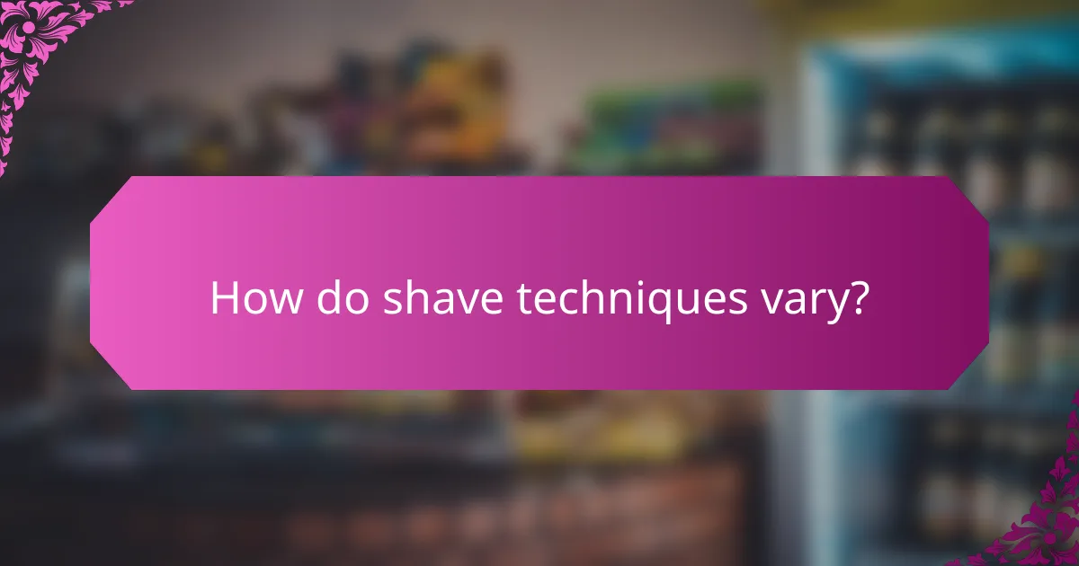 How do shave techniques vary?
