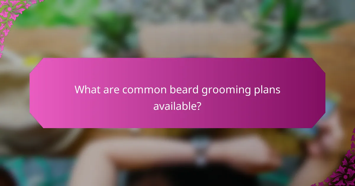 What are common beard grooming plans available?