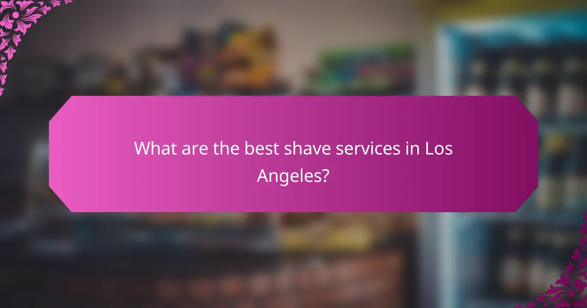 What are the best shave services in Los Angeles?