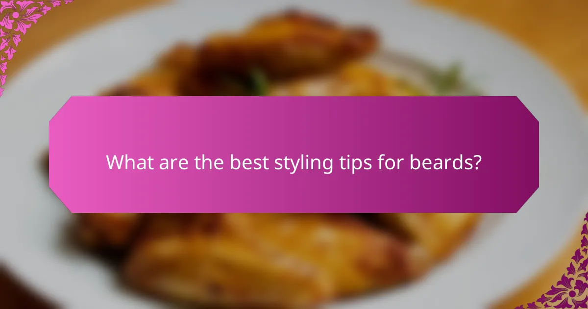 What are the best styling tips for beards?
