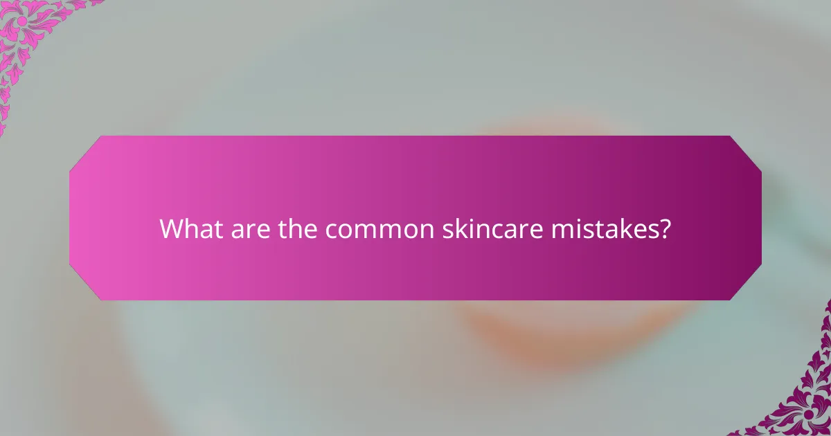 What are the common skincare mistakes?
