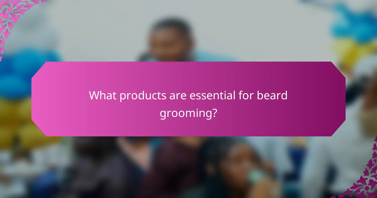 What products are essential for beard grooming?