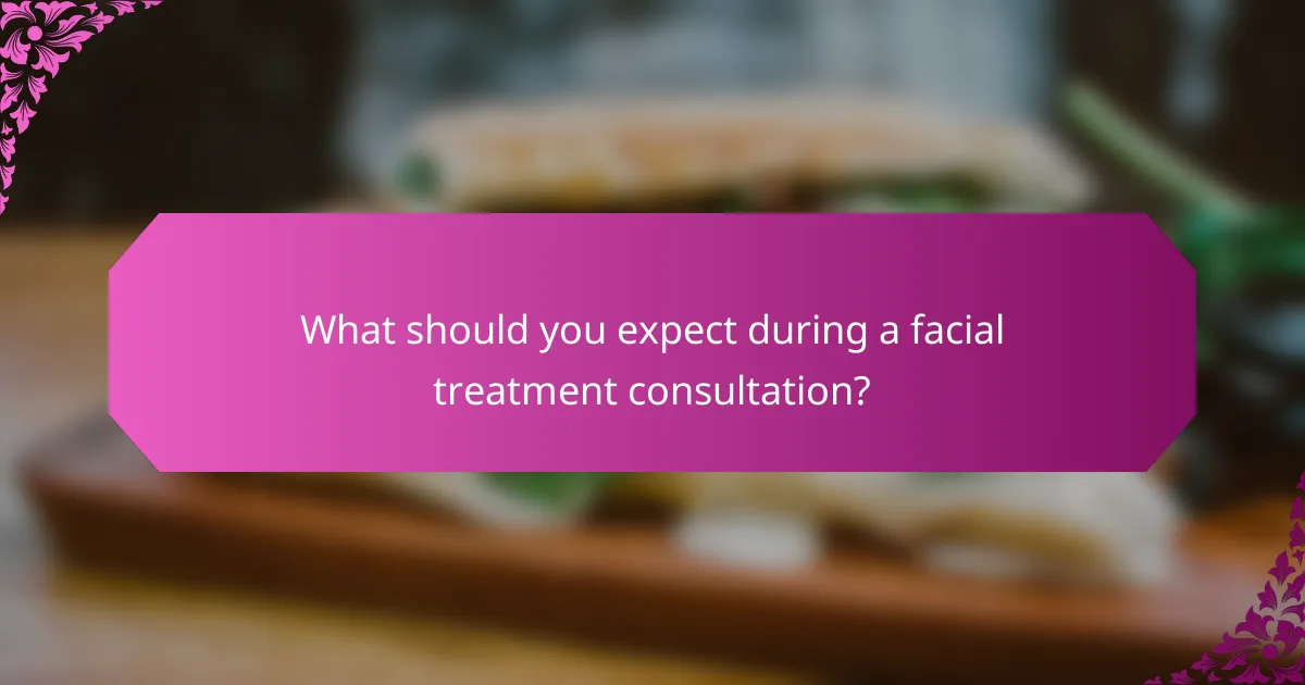 What should you expect during a facial treatment consultation?