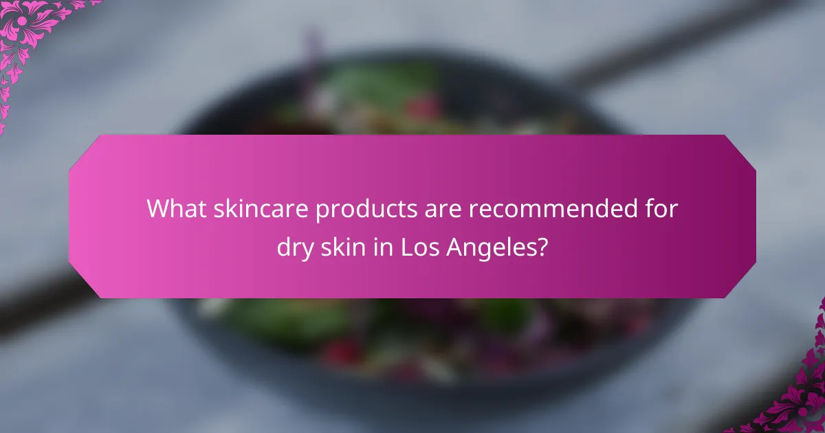 What skincare products are recommended for dry skin in Los Angeles?